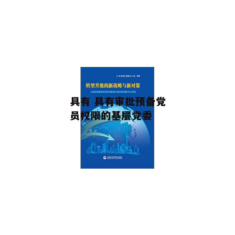 具有 具有审批预备党员权限的基层党委