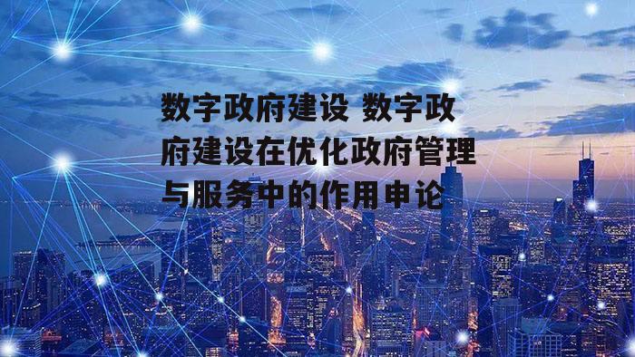 数字政府建设 数字政府建设在优化政府管理与服务中的作用申论