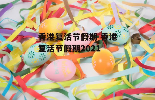 香港复活节假期 香港复活节假期2021