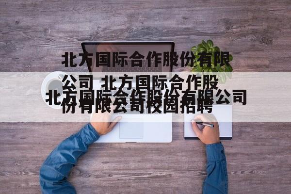 北方国际合作股份有限公司 北方国际合作股份有限公司校园招聘