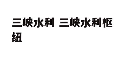 三峡水利 三峡水利枢纽