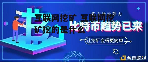 互联网挖矿 互联网挖矿挖的是什么