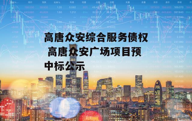 高唐众安综合服务债权 高唐众安广场项目预中标公示