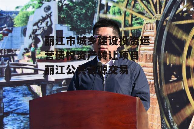 丽江市城乡建设投资运营债权资产转让项目 丽江公共资源交易