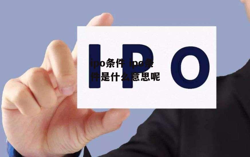 ipo条件 ipo条件是什么意思呢