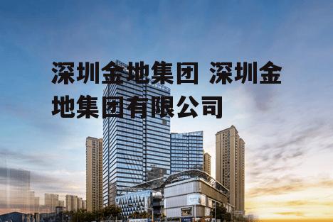 深圳金地集团 深圳金地集团有限公司