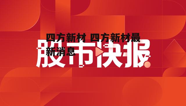 四方新材 四方新材最新消息