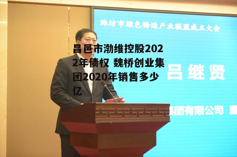 昌邑市渤维控股2022年债权 魏桥创业集团2020年销售多少亿