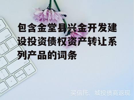 包含金堂县兴金开发建设投资债权资产转让系列产品的词条