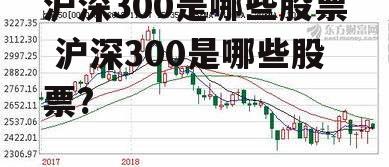 沪深300是哪些股票 沪深300是哪些股票?