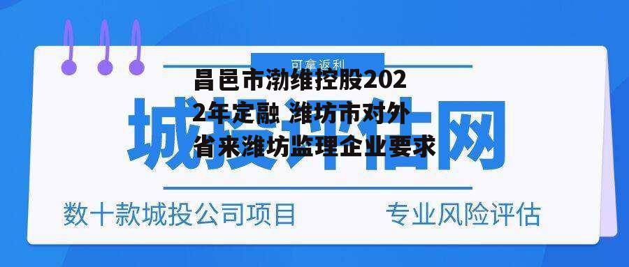 昌邑市渤维控股2022年定融 潍坊市对外省来潍坊监理企业要求