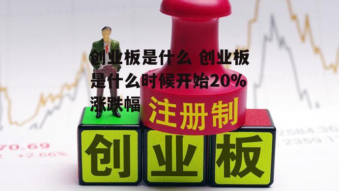 创业板是什么 创业板是什么时候开始20%涨跌幅