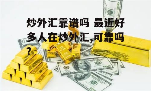 炒外汇靠谱吗 最近好多人在炒外汇,可靠吗?