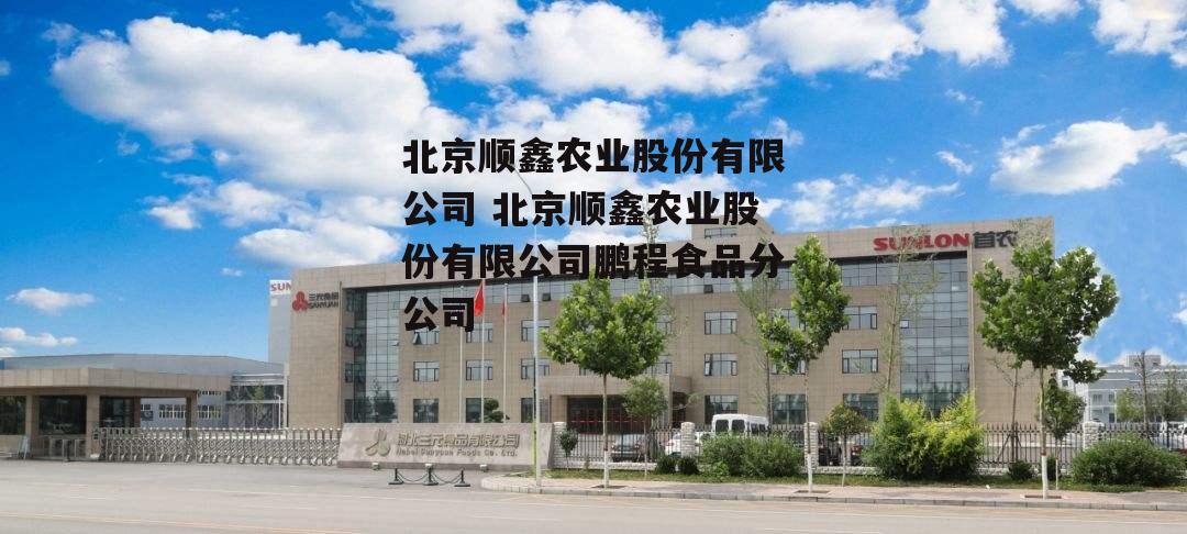 北京顺鑫农业股份有限公司 北京顺鑫农业股份有限公司鹏程食品分公司