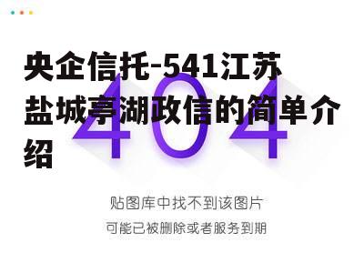 央企信托-541江苏盐城亭湖政信的简单介绍