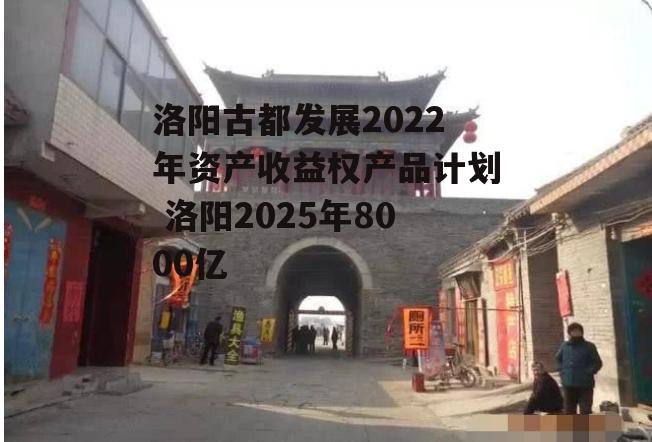 洛阳古都发展2022年资产收益权产品计划 洛阳2025年8000亿