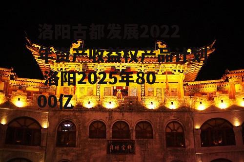 洛阳古都发展2022年资产收益权产品计划 洛阳2025年8000亿