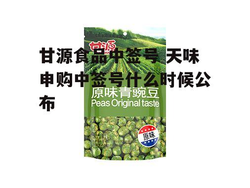 甘源食品中签号 天味申购中签号什么时候公布