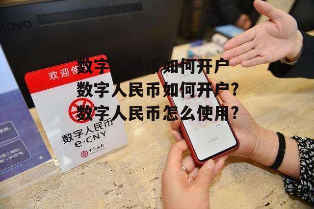 数字人民币如何开户 数字人民币如何开户?数字人民币怎么使用?