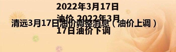 2022年3月17日油价 2022年3月17日油价下调