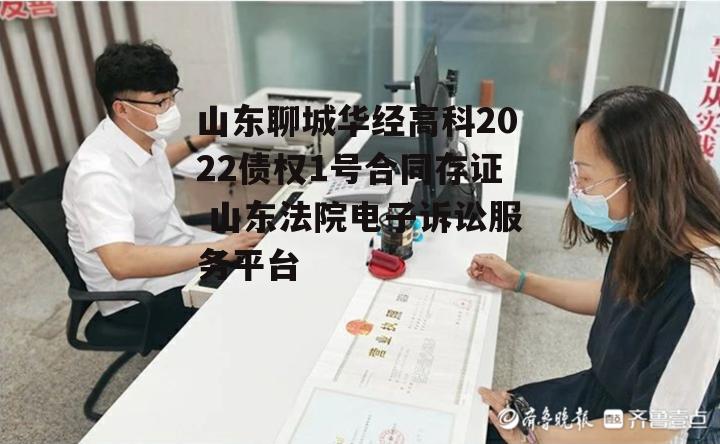 山东聊城华经高科2022债权1号合同存证 山东法院电子诉讼服务平台