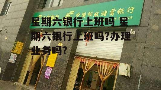 星期六银行上班吗 星期六银行上班吗?办理业务吗?