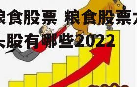 粮食股票 粮食股票龙头股有哪些2022