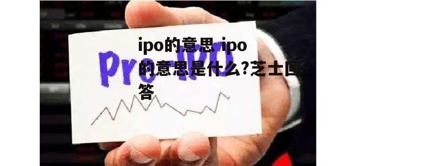 ipo的意思 ipo的意思是什么?芝士回答