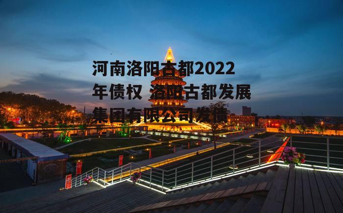 河南洛阳古都2022年债权 洛阳古都发展集团有限公司发债