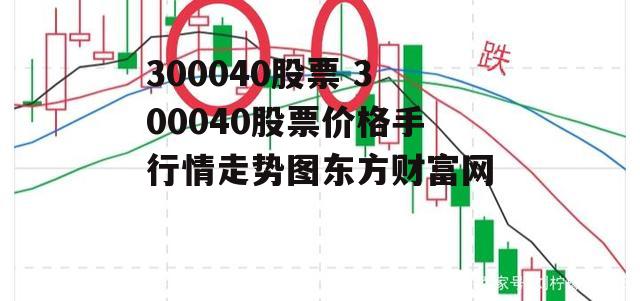 300040股票 300040股票价格手行情走势图东方财富网