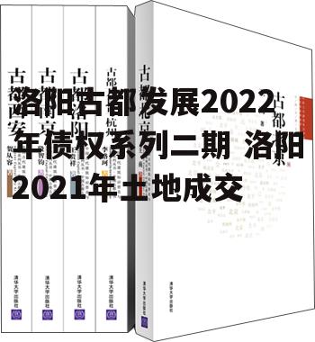 洛阳古都发展2022年债权系列二期 洛阳2021年土地成交