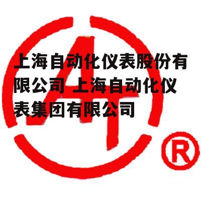 上海自动化仪表股份有限公司 上海自动化仪表集团有限公司