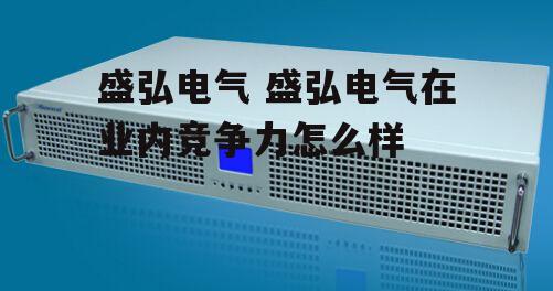 盛弘电气 盛弘电气在业内竞争力怎么样