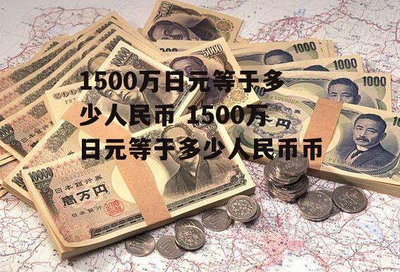 1500万日元等于多少人民币 1500万日元等于多少人民币币