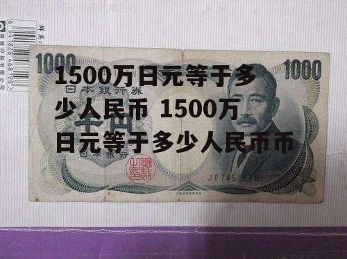 1500万日元等于多少人民币 1500万日元等于多少人民币币