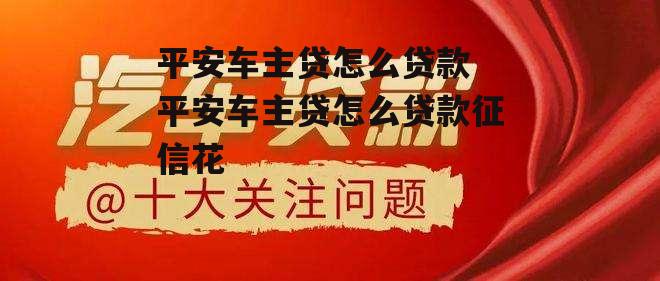 平安车主贷怎么贷款 平安车主贷怎么贷款征信花