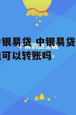 中银易贷 中银易贷的钱可以转账吗