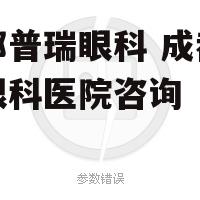 成都普瑞眼科 成都普瑞眼科医院咨询