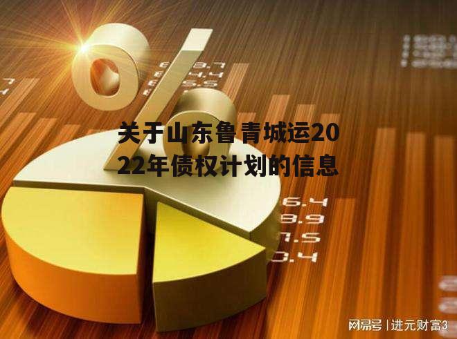 关于山东鲁青城运2022年债权计划的信息