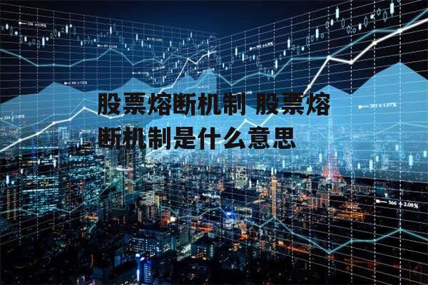 股票熔断机制 股票熔断机制是什么意思