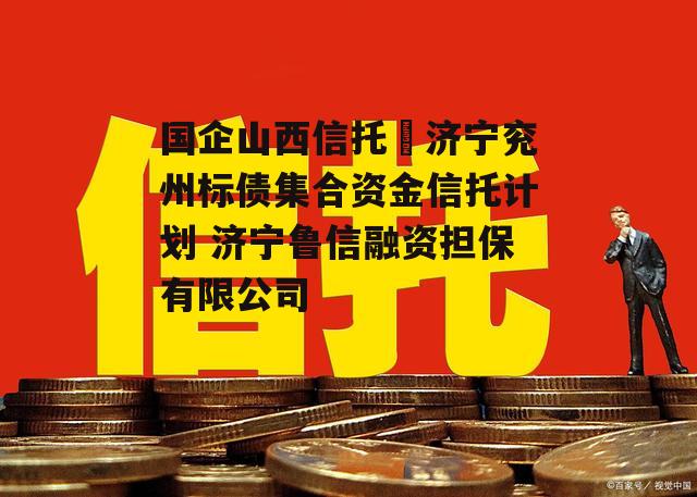 国企山西信托–济宁兖州标债集合资金信托计划 济宁鲁信融资担保有限公司