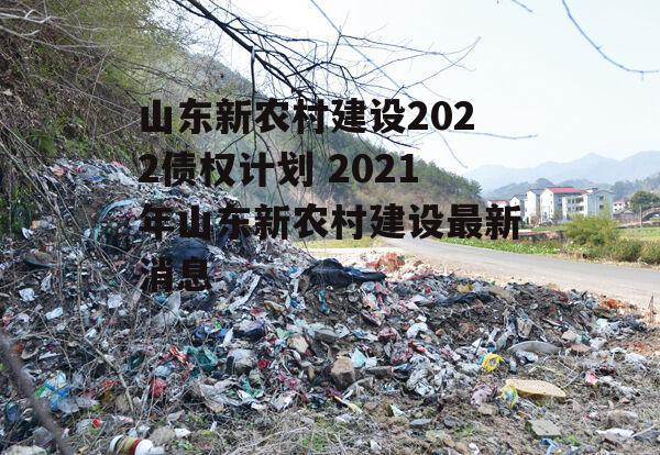 山东新农村建设2022债权计划 2021年山东新农村建设最新消息