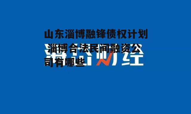 山东淄博融锋债权计划 淄博合法民间融资公司有哪些