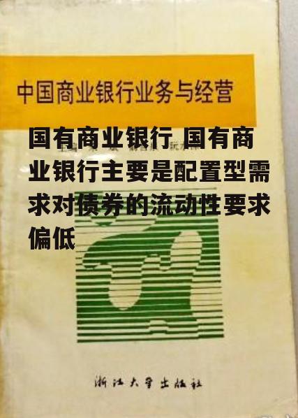 国有商业银行 国有商业银行主要是配置型需求对债券的流动性要求偏低