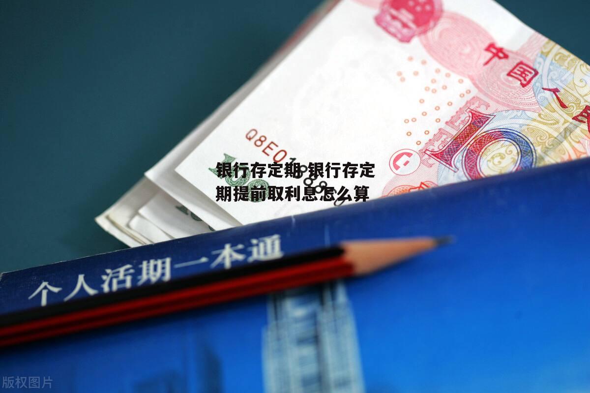 银行存定期 银行存定期提前取利息怎么算