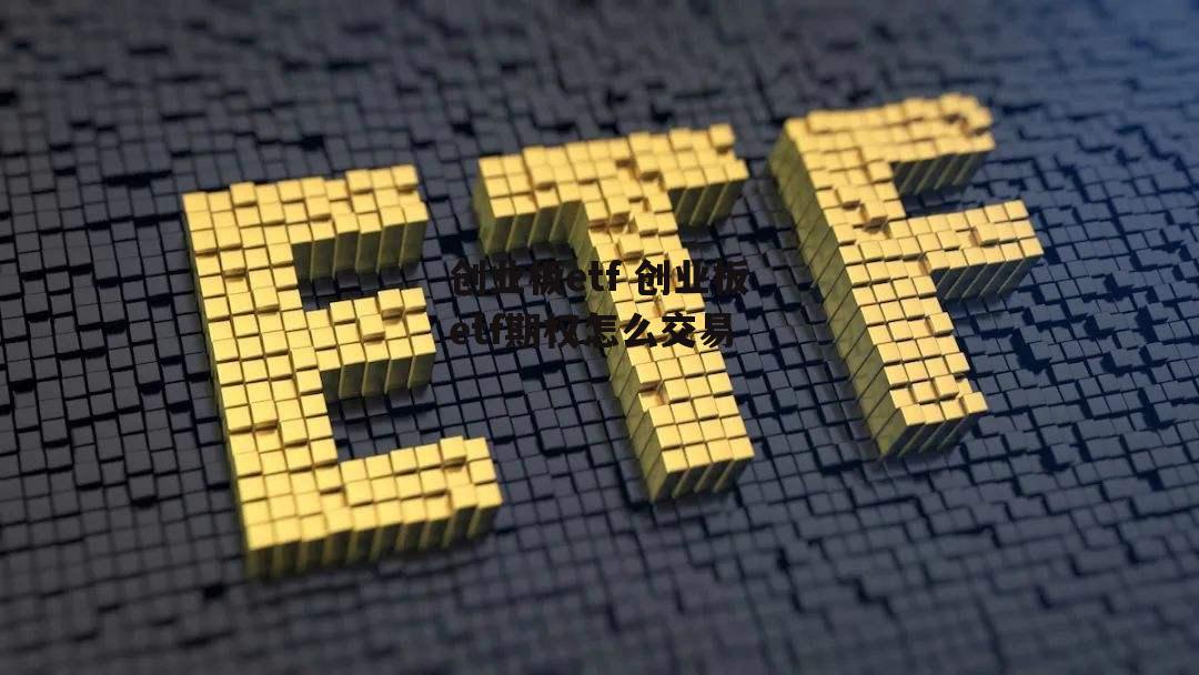 创业板etf 创业板etf期权怎么交易