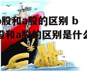 b股和a股的区别 b股和a股的区别是什么