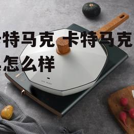 卡特马克 卡特马克厨具怎么样