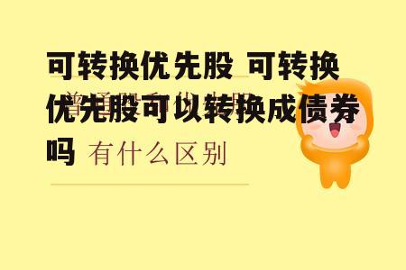 可转换优先股 可转换优先股可以转换成债券吗