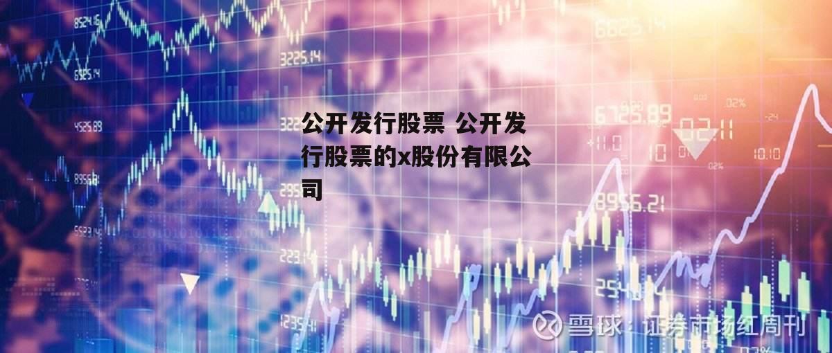 公开发行股票 公开发行股票的x股份有限公司